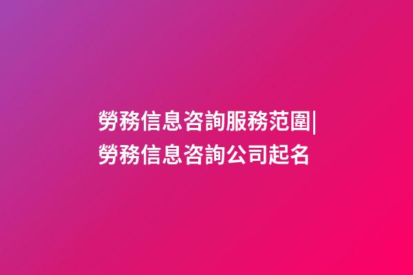 勞務信息咨詢服務范圍|勞務信息咨詢公司起名-第1張-公司起名-玄機派
